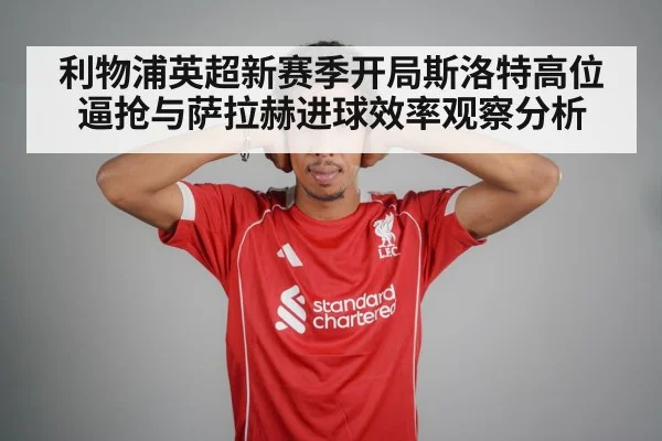 利物浦英超新赛季开局斯洛特高位逼抢与萨拉赫进球效率观察分析