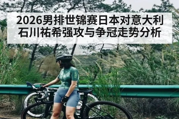 2026男排世锦赛日本对意大利 石川祐希强攻与争冠走势分析