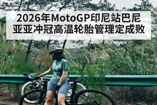 2026年MotoGP印尼站巴尼亚亚冲冠高温轮胎管理定成败